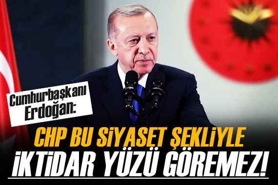 Erdoğan: CHP bu şekilde siyaset yaptığı sürece iktidar yüzü göremez