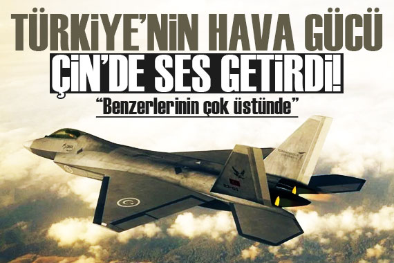 Çin basınından Türk savunma sanayiine övgü: Büyük hava gücüne sahip!