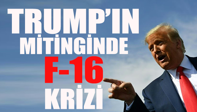 Trump ın mitinginde F-16 krizi