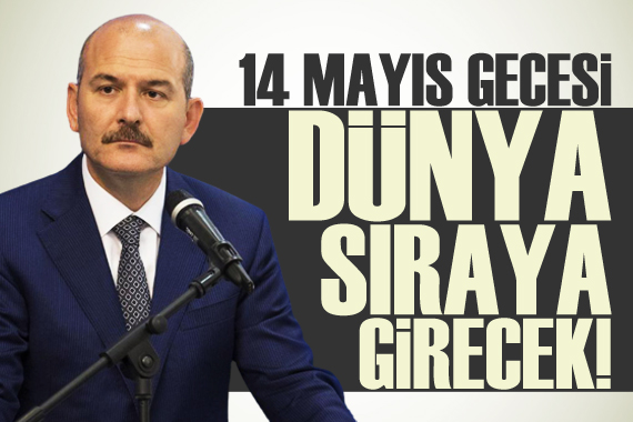 Bakan Soylu: 14 Mayıs gecesi dünya sıraya girecek!