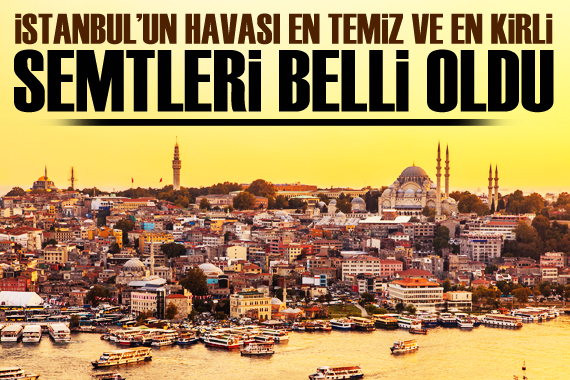 İşte İstanbul un havası en temiz ve en kirli semtleri!