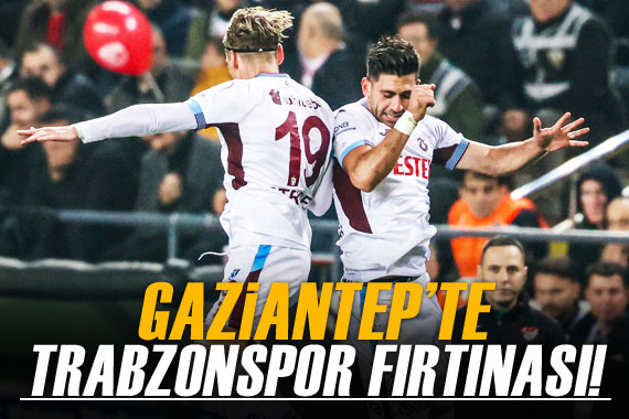 Gaziantep te Trabzonspor fırtınası!