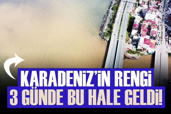 Karadeniz in rengi 3 günde bu hale geldi
