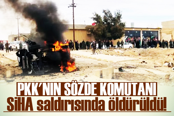 PKK nın sözde komutanı SİHA saldırısında öldürüldü