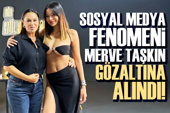 Sosyal medya fenomeni Merve Taşkın gözaltına alındı