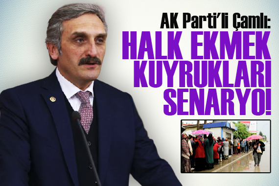 AK Parti li Çamlı: Halk ekmek kuyrukları senaryo!