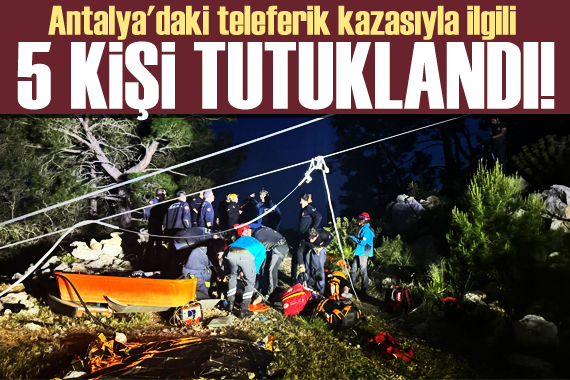 Antalya daki teleferik kazasıyla ilgili 14 şüpheliden 5 i tutuklandı