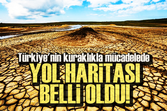 Türkiye nin kuraklıkla mücadelede yol haritası belli oldu
