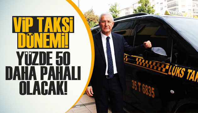 VIP taksi dönemi: Yüzde 50 daha pahalı olacak!