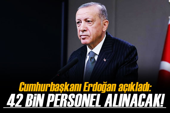 Cumhurbaşkanı Erdoğan açıkladı! 42 bin personel alınacak