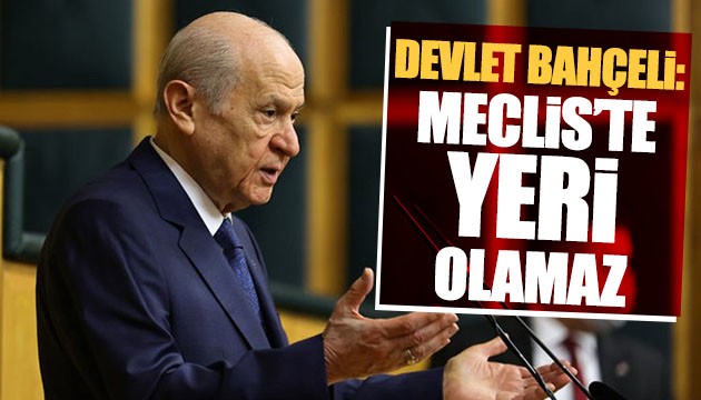 Devlet Bahçeli: Meclis'te yeri olamaz