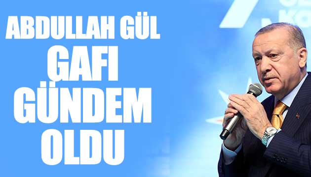 Erdoğan dan Abdullah Gül gafı