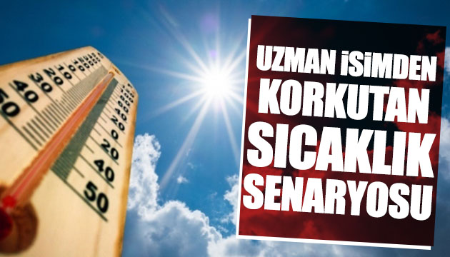 Uzman isimden korkutan sıcaklık senaryosu