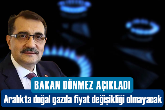 Aralık ayı doğal gaz fiyatlarıyla ilgili Bakan Dönmez den açıklama