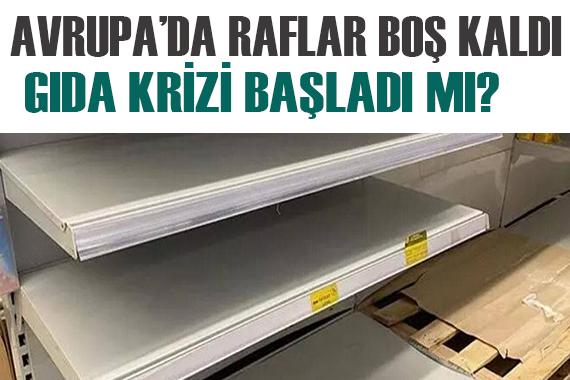 Avrupa da raflar boş kaldı! Gıda krizi kapıda