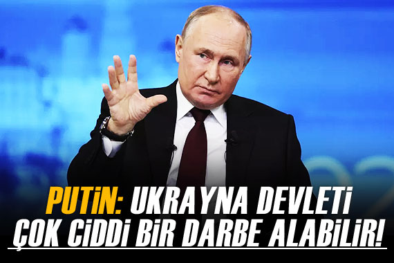 Putin: Ukrayna devleti çok ciddi bir darbe alabilir!