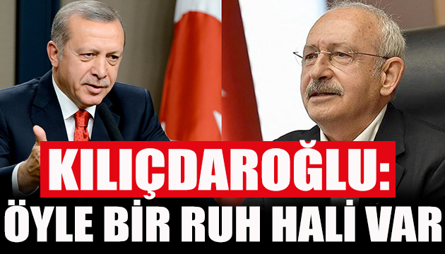 Kılıçdaroğlu: Öyle bir ruh hali var