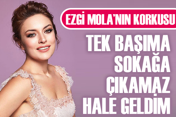 Ezgi Mola nın korkusu!