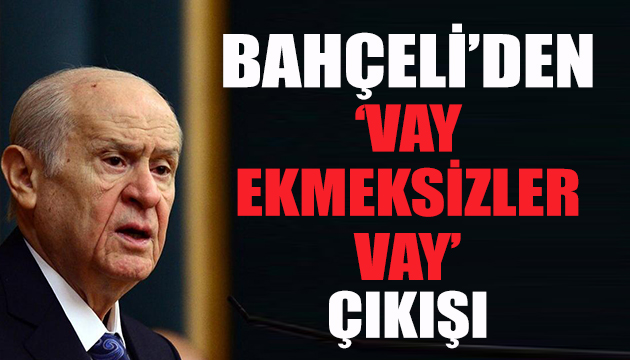 Devlet Bahçeli: Vay ekmeksizler vay!