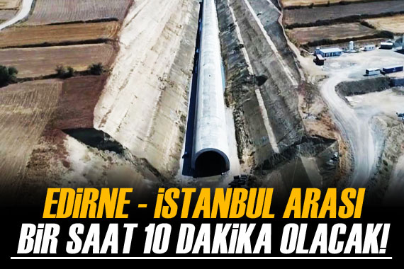 Edirne-İstanbul arası 1 saat 10 dakikaya düşecek