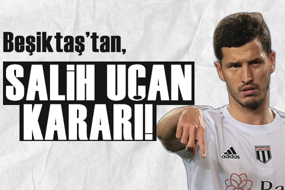 Beşiktaş tan flaş Salih Uçan kararı!