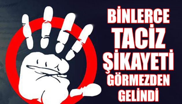 Binlerce taciz şikayetleri görmezden gelindi