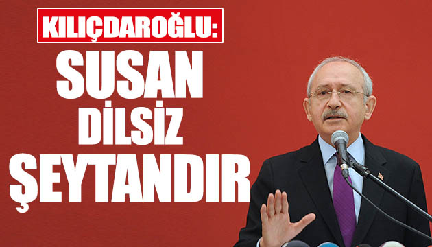 Kılıçdaroğlu: Susan dilsiz şeytandır