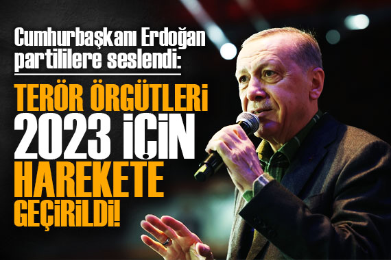 Cumhurbaşkanı Erdoğan: Terör örgütleri 2023 için harekete geçirildi!