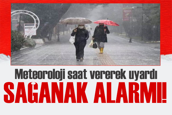 Meteoroloji saat vererek uyardı: Sağanak geliyor
