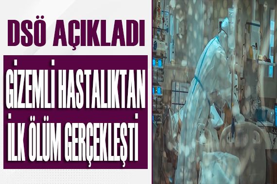 DSÖ duyurdu: Gizemli hastalıktan ilk ölüm gerçekleşti