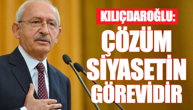 Kılıçdaroğlu: Çözüm siyasetin görevidir