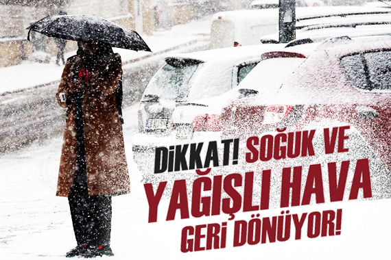 Dikkat! Soğuk ve yağışlı hava geri dönüyor