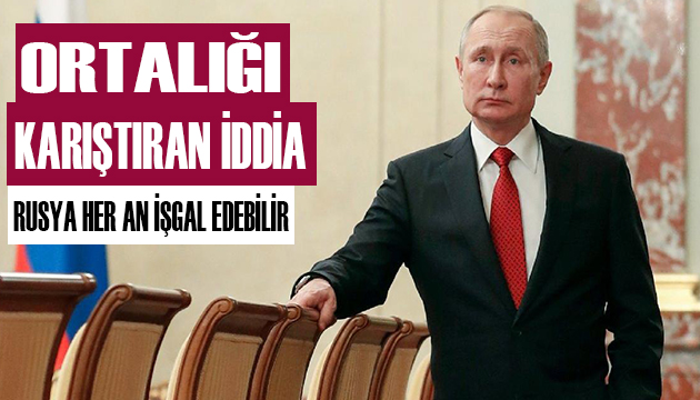 Ortalığı karıştıran iddia! Rusya her an işgal edebilir