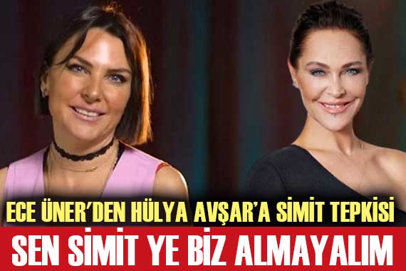 Ece Üner den Hülya Avşar a simit tepkisi!