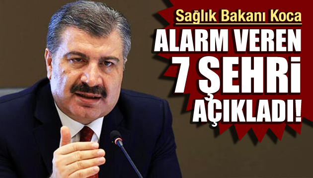 Bakan Koca alarm veren 7 şehri açıkladı!