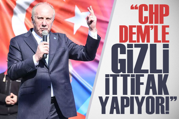 Muharrem İnce den CHP ye sert tepki!  DEM le gizli ittifak yapıyorlar 