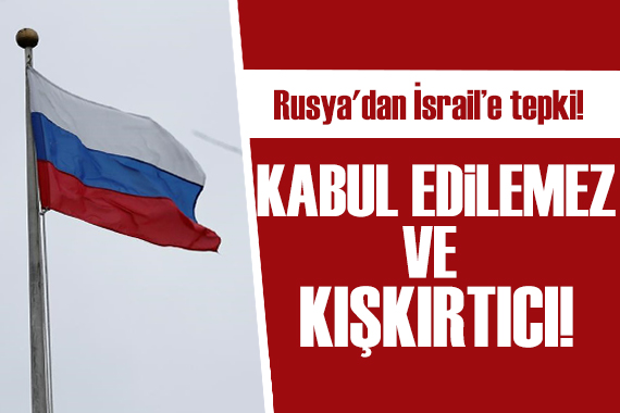 Rusya dan İsrail e tepki: Kabul edilemez ve kışkırtıcı!