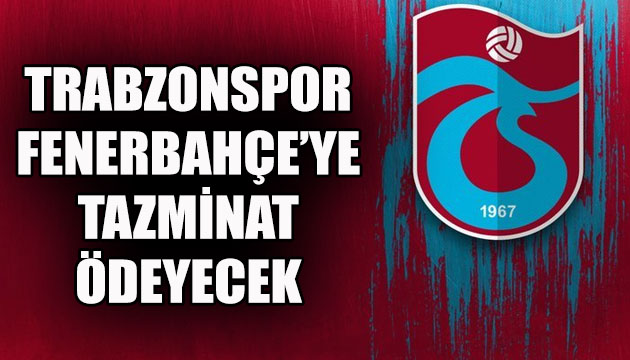 Trabzonspor, Fenerbahçe ye tazminat ödeyecek