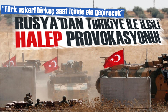 Rusya dan Türkiye ile ilgili  Halep  provokasyonu: Türk askeri girecek!