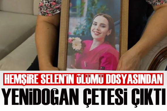Hemşire Selen Bilgin in ölümüyle ilgili flaş ayrıntılar!
