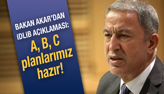 Bakan Akar dan İdlib açıklaması: A, B, C planlarımız hazır