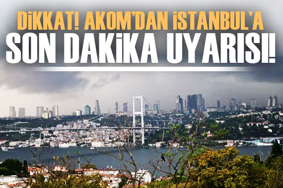 AKOM dan İstanbul için kuvvetli sağanak uyarısı