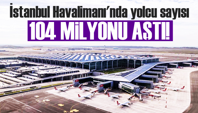 İstanbul Havalimanı nda yolcu sayısı 104 milyonu aştı