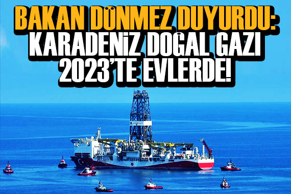 Bakanı Dönmez: Karadeniz gazı 2023 te evlerde!