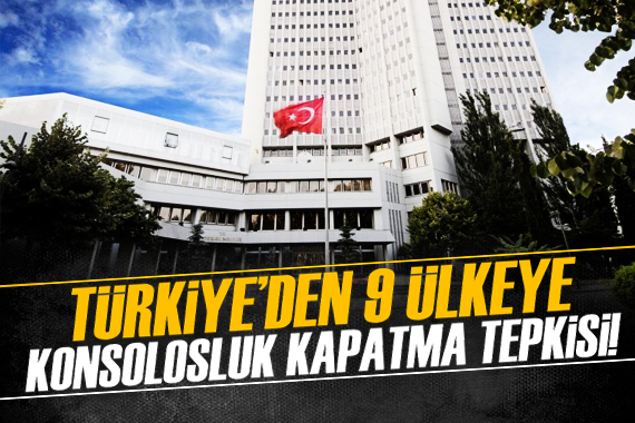 Türkiye den 9 ülkeye konsolosluk kapatma tepkisi!