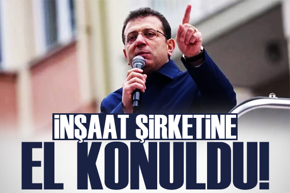 Ekrem İmamoğlu nun inşaat şirketine el konuldu!