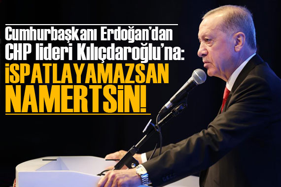 Erdoğan’dan CHP lideri Kılıçdaroğlu’na: İspatlayamazsan namertsin!