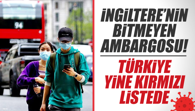 İngiltere nin bitmeyen ambargosu! Türkiye yine kırmızı listede