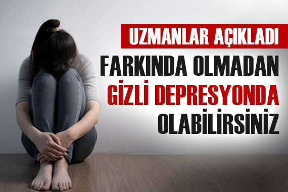 Farkında olmadan gizli depresyonda olabilirsiniz!