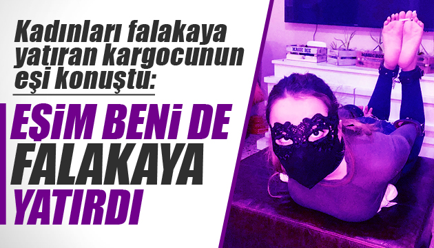 Kadınları falakaya yatıran kargocunun eşi konuştu!